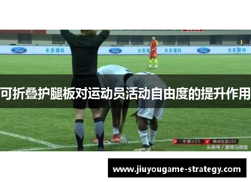 可折叠护腿板对运动员活动自由度的提升作用